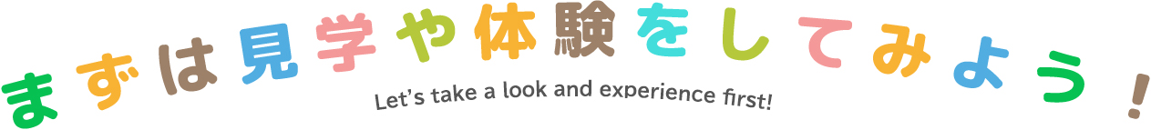 まずは見学や体験をしてみよう！